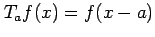 $ T_af(x)=f(x-a)$