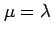 $ \mu = \lambda$