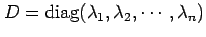 $ D=\operatorname{diag}(\lambda_1, \lambda_2, \cdots, \lambda_n)$